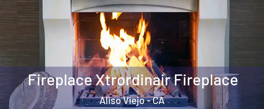  Fireplace Xtrordinair Fireplace Aliso Viejo - CA