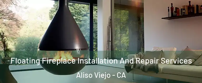 Floating Fireplace Installation And Repair Services Aliso Viejo - CA