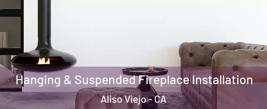  Hanging & Suspended Fireplace Installation Aliso Viejo - CA