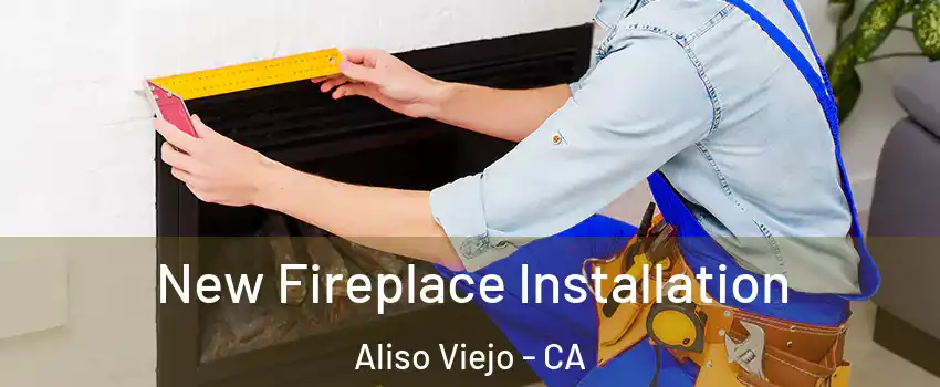  New Fireplace Installation Aliso Viejo - CA