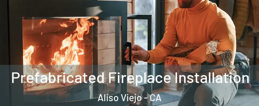 Prefabricated Fireplace Installation Aliso Viejo - CA